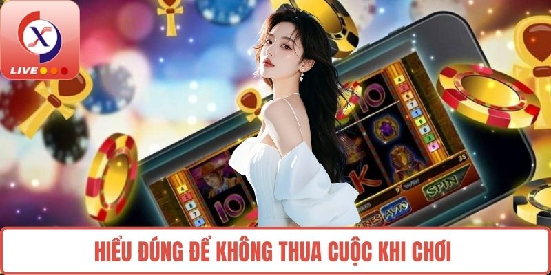 Hiểu đúng để không thua cuộc khi chơi