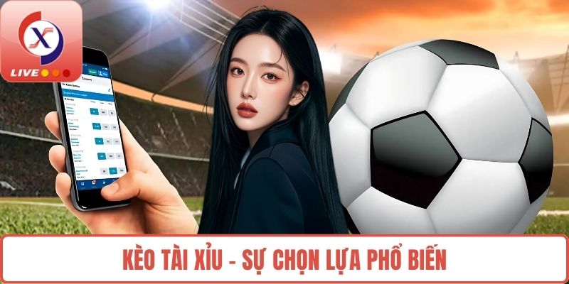 Kèo Tài Xỉu - Sự chọn lựa phổ biến