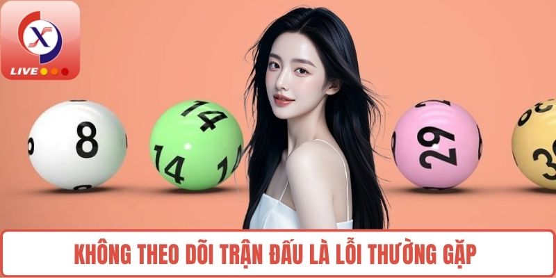 Không theo dõi trận đấu là lỗi thường gặp 