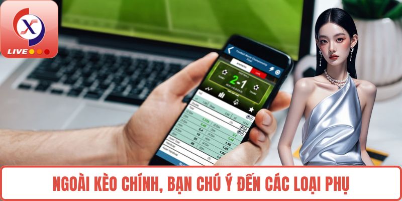 Ngoài kèo chính, bạn chú ý đến các loại phụ
