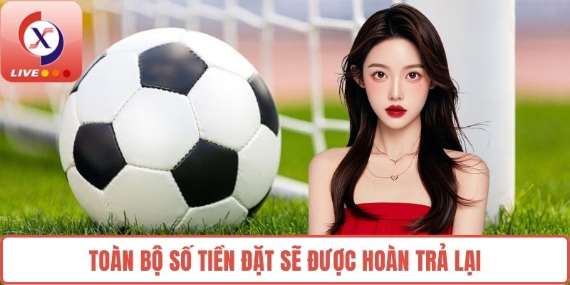 Toàn bộ số tiền đặt sẽ được hoàn trả lại