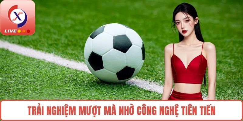 Trải nghiệm mượt mà nhờ công nghệ tiên tiến